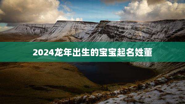 2024龙年出生的宝宝起名姓董