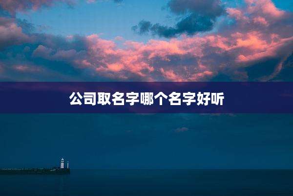 公司取名字哪个名字好听
