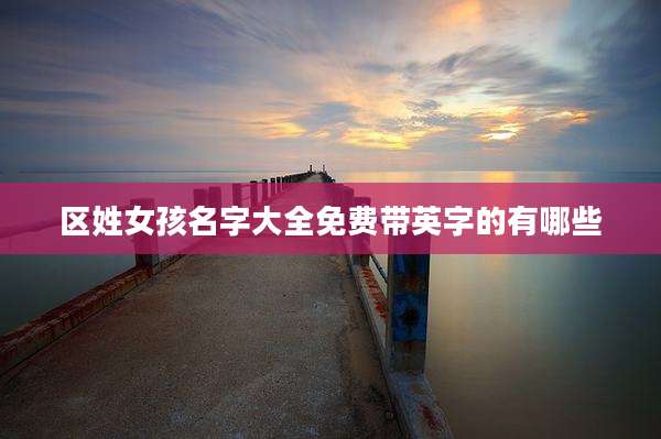 区姓女孩名字大全免费带英字的有哪些