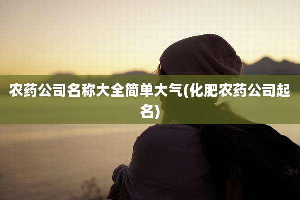 农药公司名称大全简单大气(化肥农药公司起名)