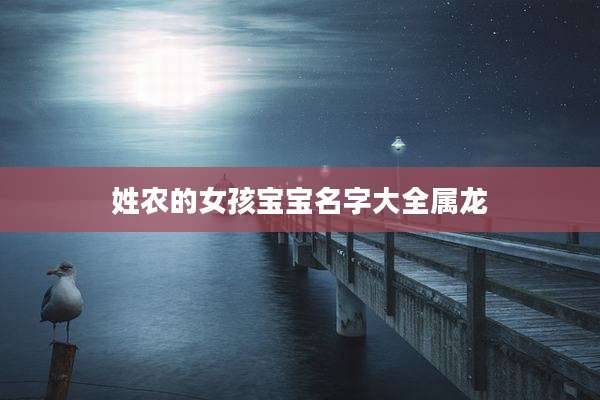 姓农的女孩宝宝名字大全属龙