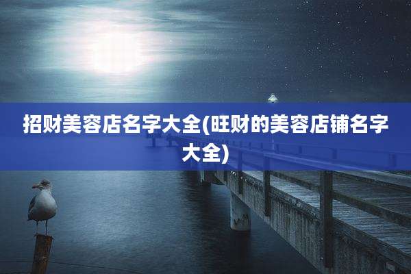 招财美容店名字大全(旺财的美容店铺名字大全)