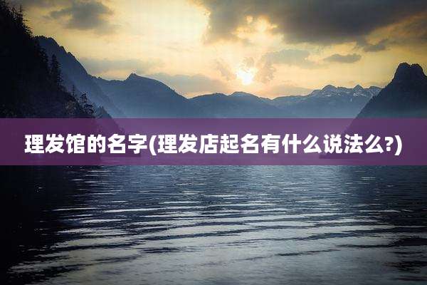 理发馆的名字(理发店起名有什么说法么?)
