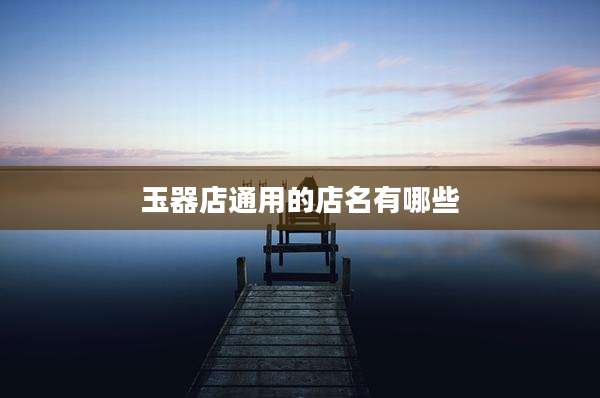 玉器店通用的店名有哪些