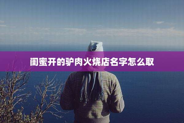 闺蜜开的驴肉火烧店名字怎么取