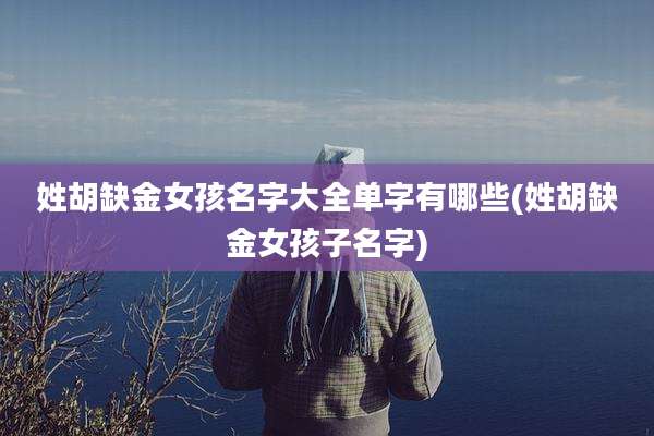 姓胡缺金女孩名字大全单字有哪些(姓胡缺金女孩子名字)