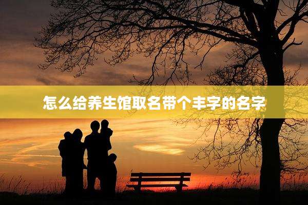 怎么给养生馆取名带个丰字的名字