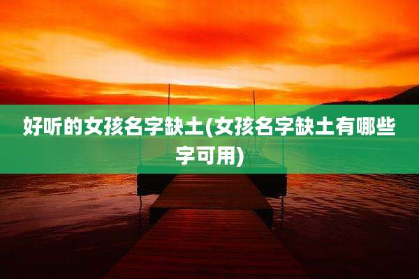 好听的女孩名字缺土(女孩名字缺土有哪些字可用)