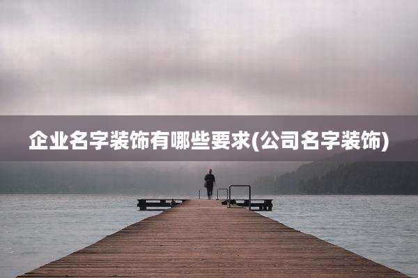 企业名字装饰有哪些要求(公司名字装饰)