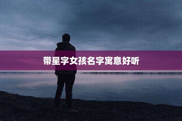 带星字女孩名字寓意好听