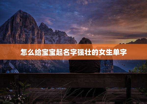 怎么给宝宝起名字强壮的女生单字