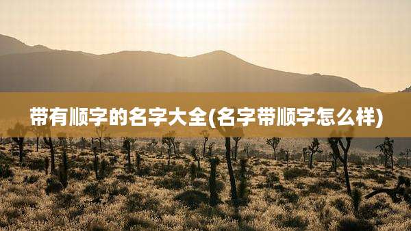 带有顺字的名字大全(名字带顺字怎么样)