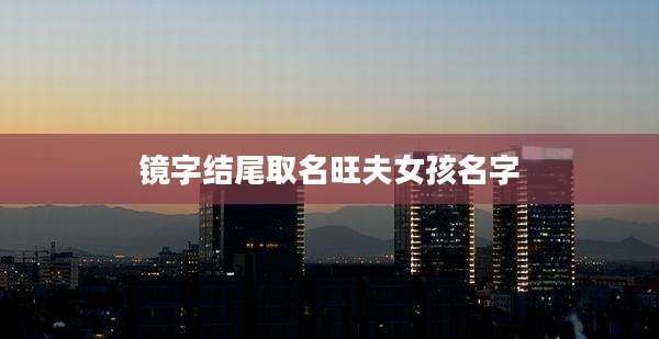 镜字结尾取名旺夫女孩名字