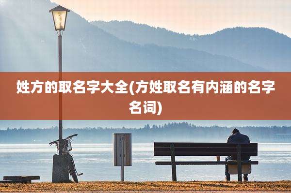 姓方的取名字大全(方姓取名有内涵的名字名词)