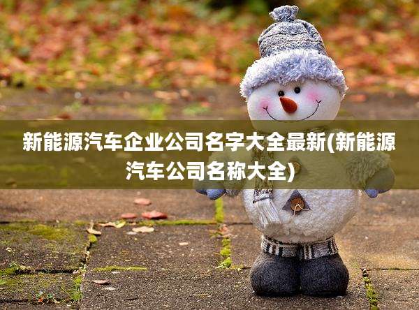 新能源汽车企业公司名字大全最新(新能源汽车公司名称大全)