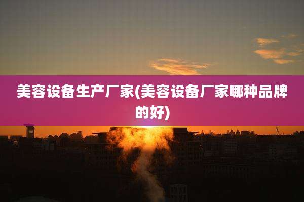 美容设备生产厂家(美容设备厂家哪种品牌的好)