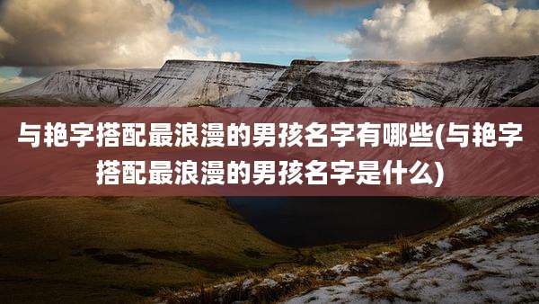 与艳字搭配最浪漫的男孩名字有哪些(与艳字搭配最浪漫的男孩名字是什么)