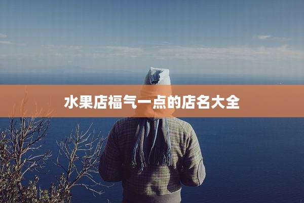 水果店福气一点的店名大全