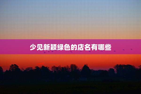 少见新颖绿色的店名有哪些