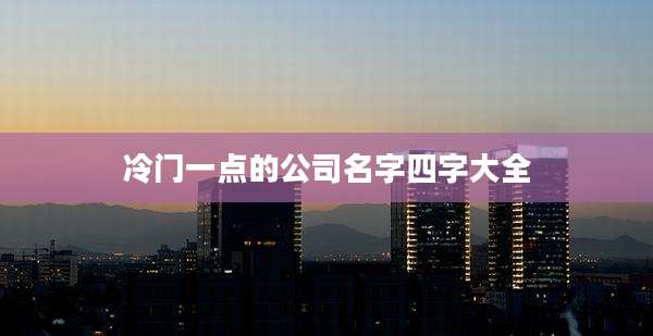 冷门一点的公司名字四字大全