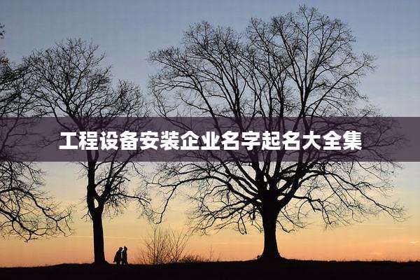 工程设备安装企业名字起名大全集