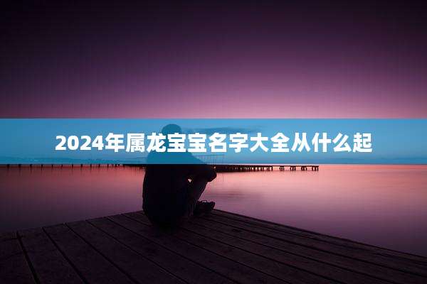 2024年属龙宝宝名字大全从什么起