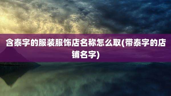 含泰字的服装服饰店名称怎么取(带泰字的店铺名字)