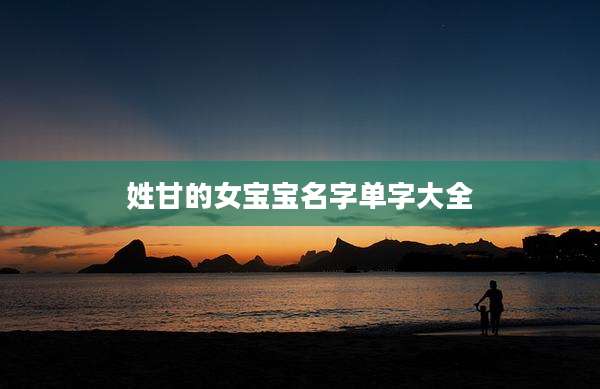 姓甘的女宝宝名字单字大全