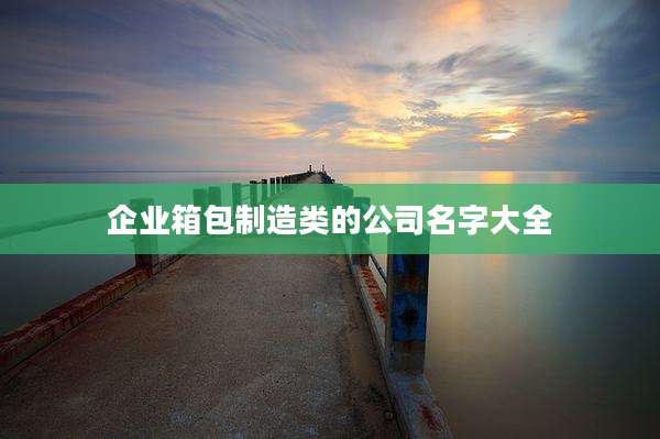 企业箱包制造类的公司名字大全