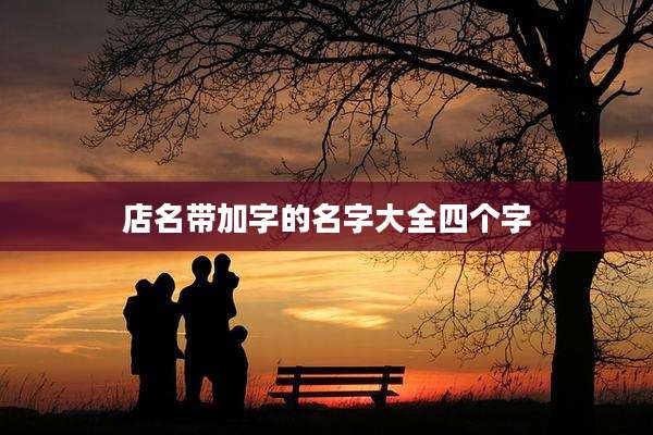 店名带加字的名字大全四个字