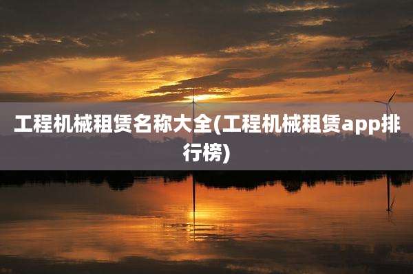 工程机械租赁名称大全(工程机械租赁app排行榜)