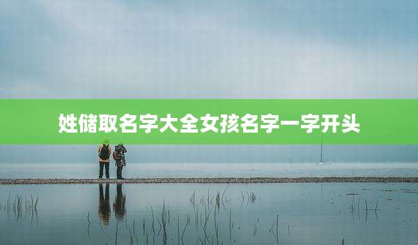 姓储取名字大全女孩名字一字开头