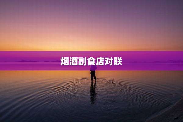 烟酒副食店对联