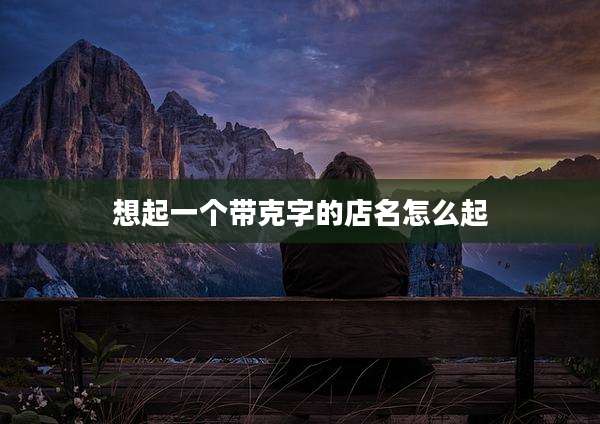 想起一个带克字的店名怎么起