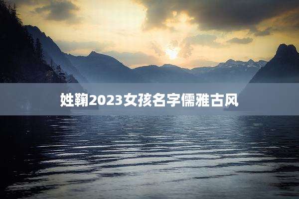 姓鞠2023女孩名字儒雅古风