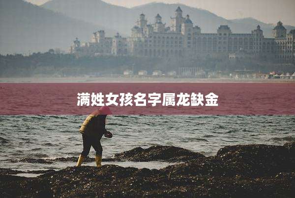 满姓女孩名字属龙缺金