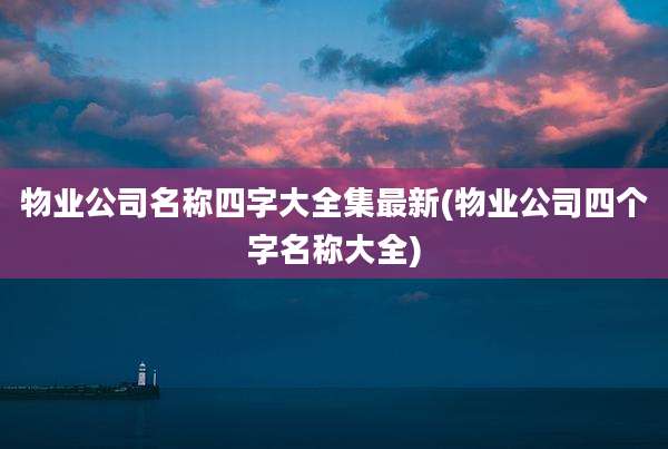 物业公司名称四字大全集最新(物业公司四个字名称大全)