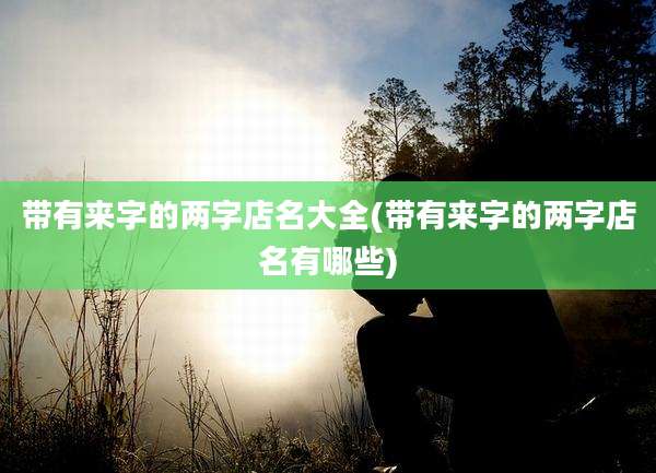 带有来字的两字店名大全(带有来字的两字店名有哪些)