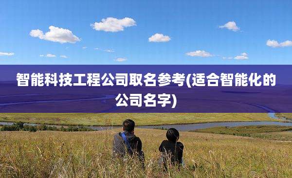 智能科技工程公司取名参考(适合智能化的公司名字)