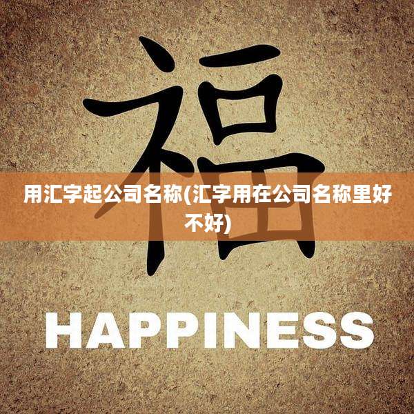 用汇字起公司名称(汇字用在公司名称里好不好)