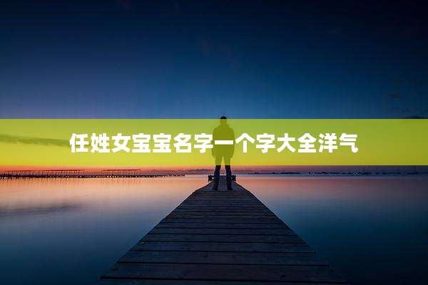任姓女宝宝名字一个字大全洋气