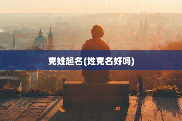 克姓起名(姓克名好吗)
