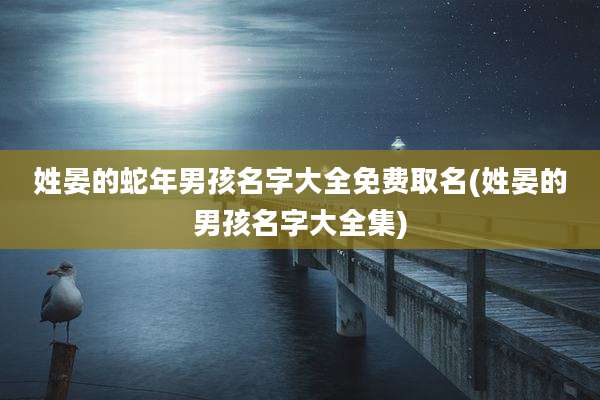 姓晏的蛇年男孩名字大全免费取名(姓晏的男孩名字大全集)