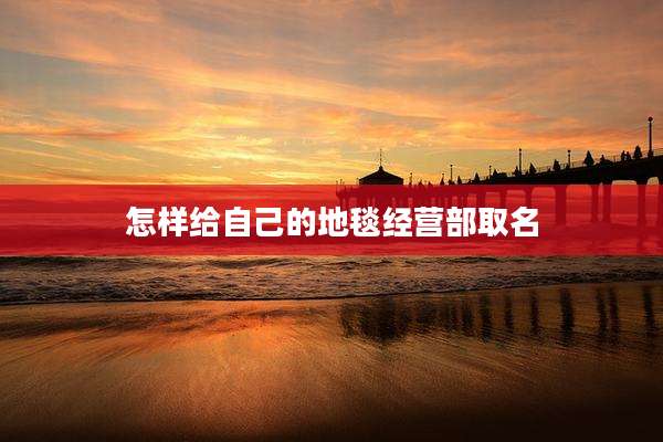 怎样给自己的地毯经营部取名