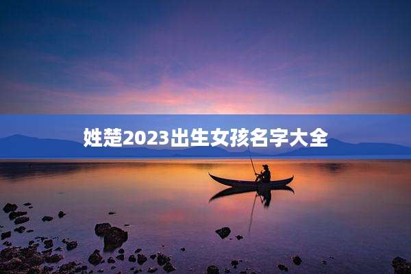 姓楚2023出生女孩名字大全
