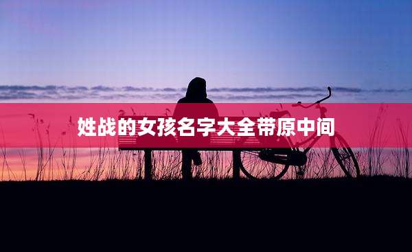 姓战的女孩名字大全带原中间