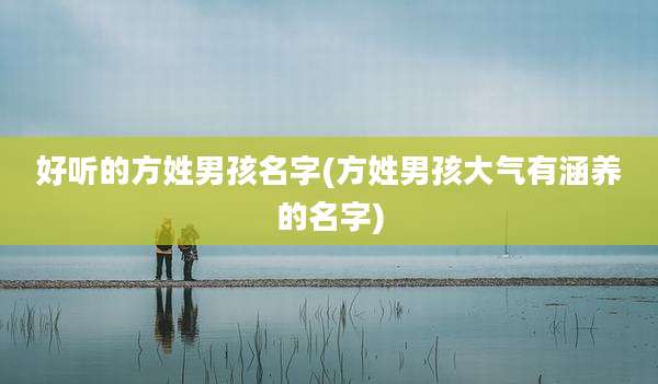 好听的方姓男孩名字(方姓男孩大气有涵养的名字)