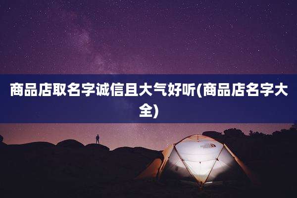 商品店取名字诚信且大气好听(商品店名字大全)