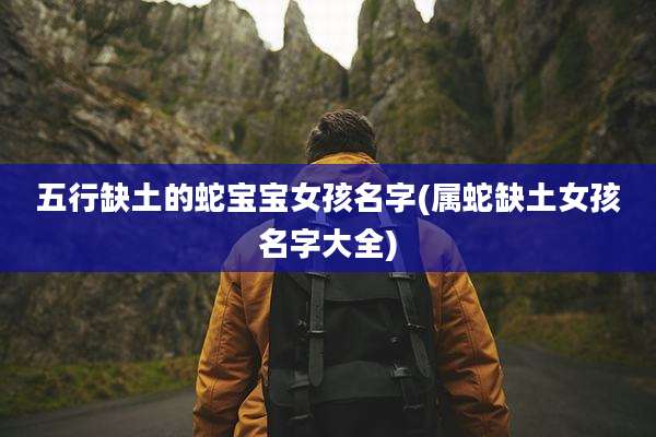 五行缺土的蛇宝宝女孩名字(属蛇缺土女孩名字大全)