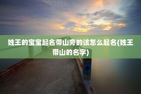 姓王的宝宝起名带山旁的该怎么起名(姓王带山的名字)
